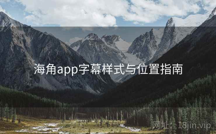 海角app字幕样式与位置指南 海角app字幕样式与位置指南