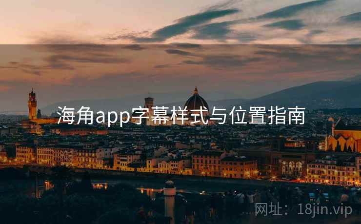 海角app字幕样式与位置指南 海角app字幕样式与位置指南