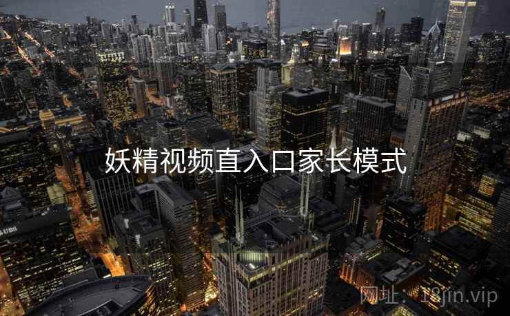 妖精视频直入口家长模式 妖精视频直入口家长模式