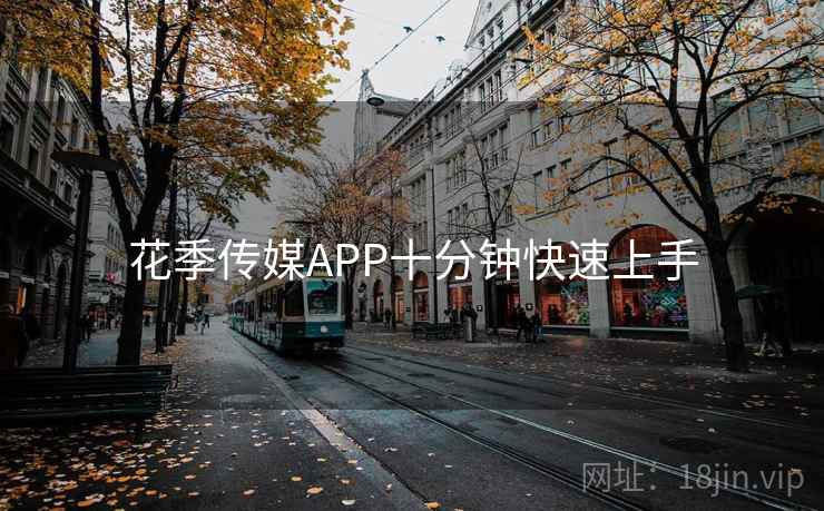 花季传媒APP十分钟快速上手
