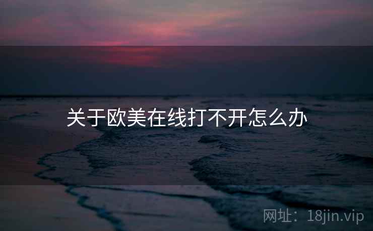 关于欧美在线打不开怎么办