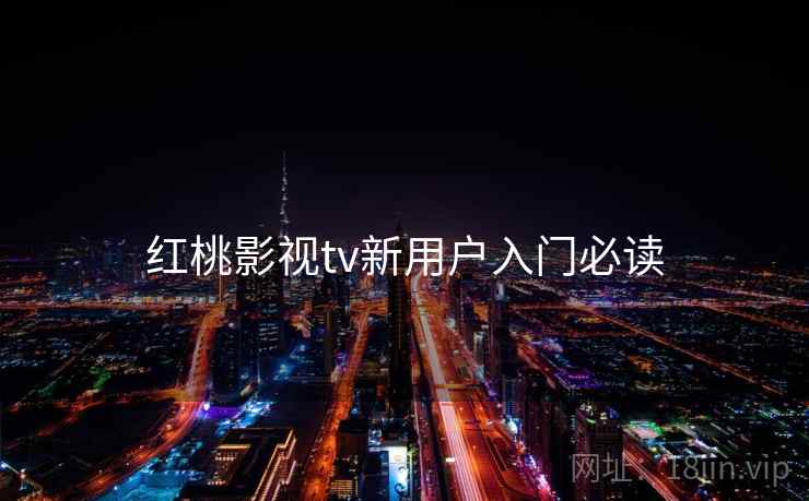 红桃影视tv新用户入门必读 红桃影视tv新用户入门必读