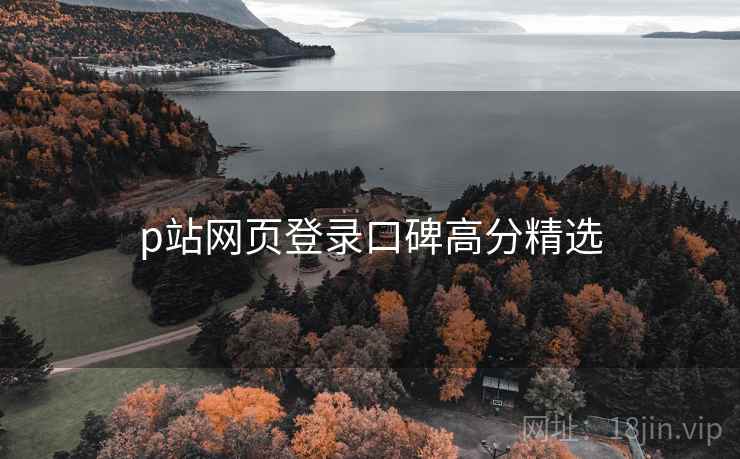 p站网页登录口碑高分精选