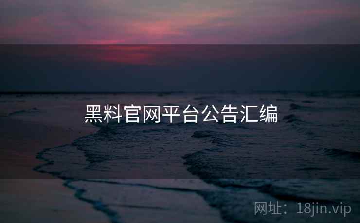 黑料官网平台公告汇编 黑料官网平台公告汇编