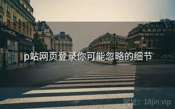 p站网页登录你可能忽略的细节