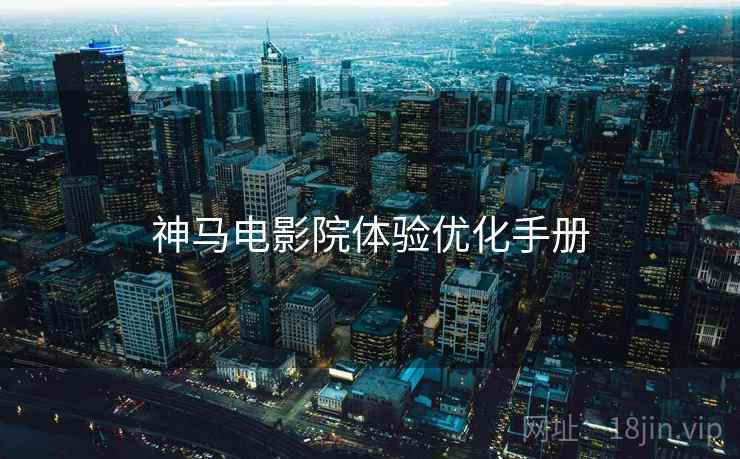 神马电影院体验优化手册 神马电影院体验优化手册