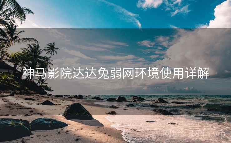 神马影院达达兔弱网环境使用详解 神马影院达达兔弱网环境使用详解