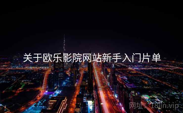 关于欧乐影院网站新手入门片单 关于欧乐影院网站新手入门片单