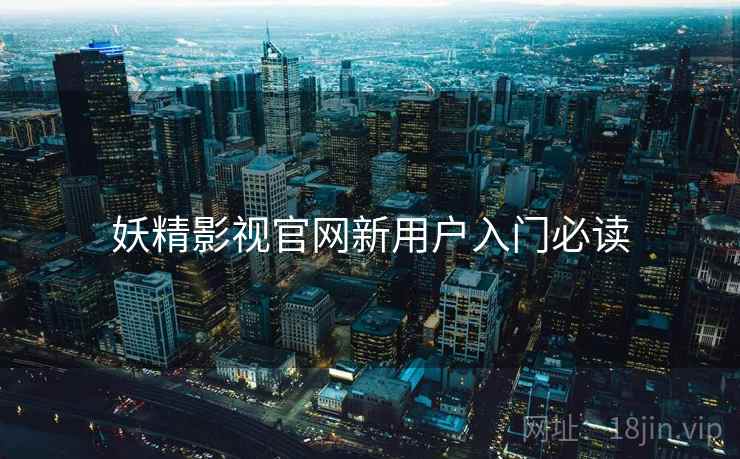 妖精影视官网新用户入门必读