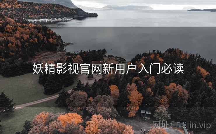 妖精影视官网新用户入门必读