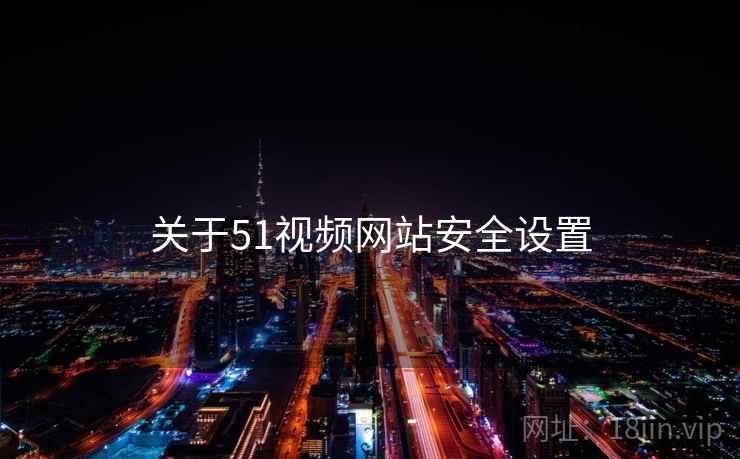 关于51视频网站安全设置