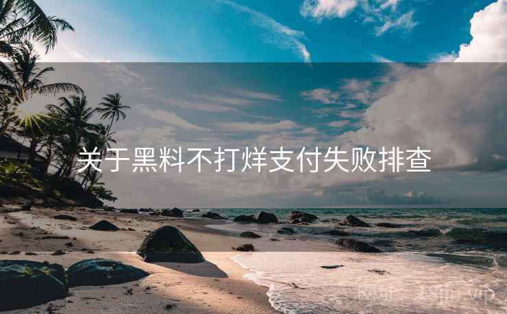 关于黑料不打烊支付失败排查 关于黑料不打烊支付失败排查