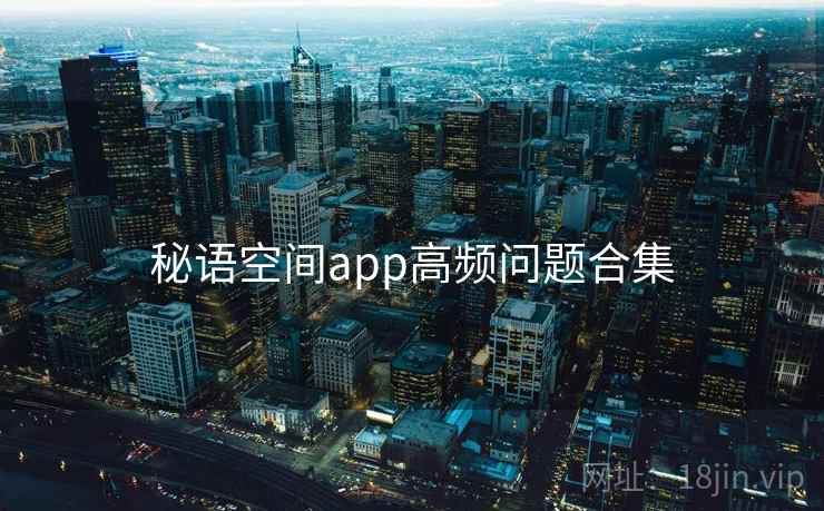 秘语空间app高频问题合集 秘语空间app高频问题合集
