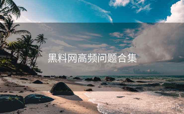 黑料网高频问题合集
