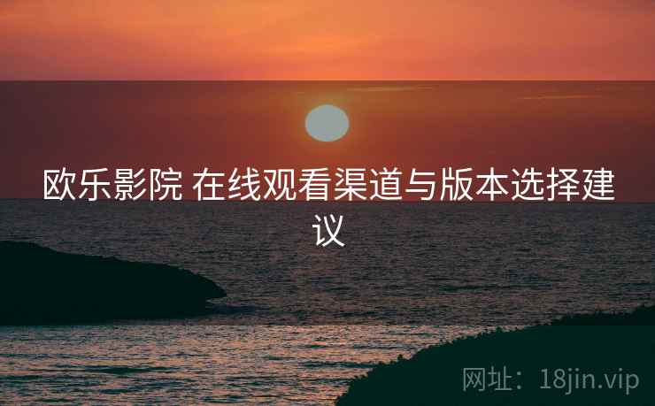 欧乐影院 在线观看渠道与版本选择建议