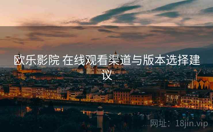 欧乐影院 在线观看渠道与版本选择建议