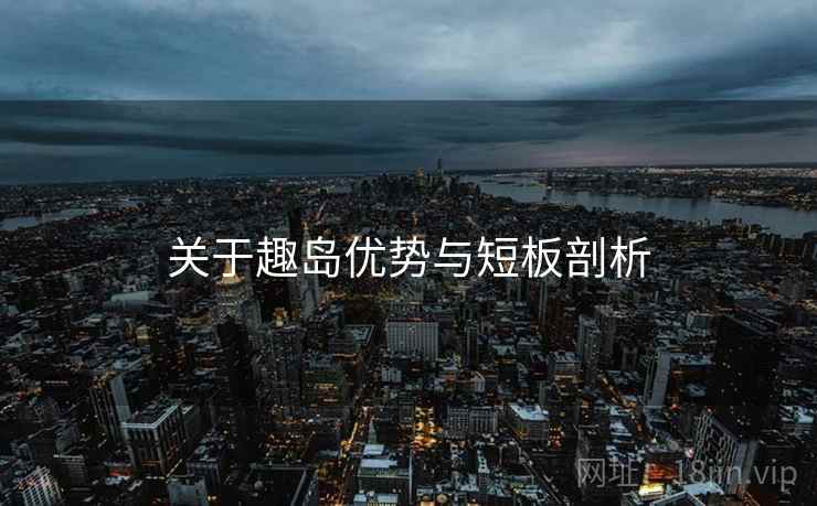关于趣岛优势与短板剖析