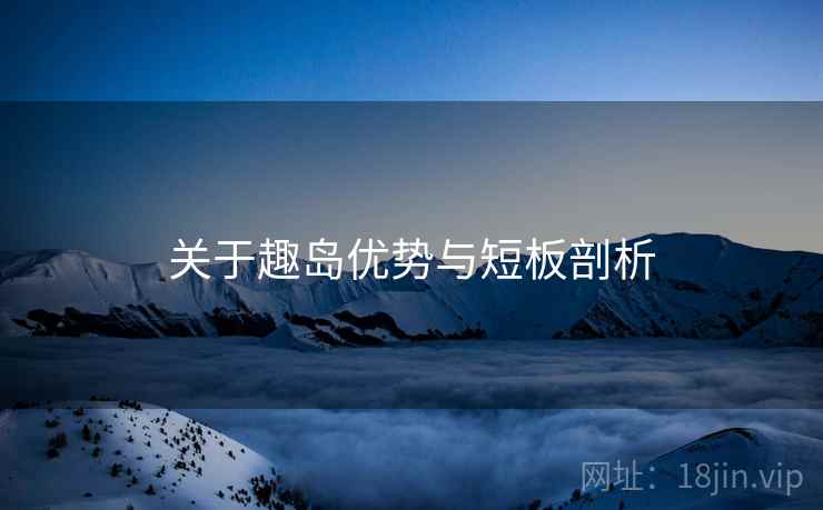 关于趣岛优势与短板剖析 关于趣岛优势与短板剖析