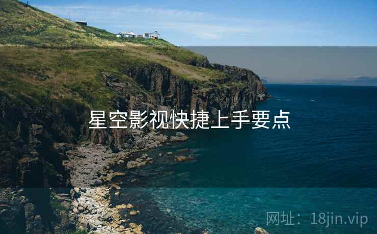 星空影视快捷上手要点