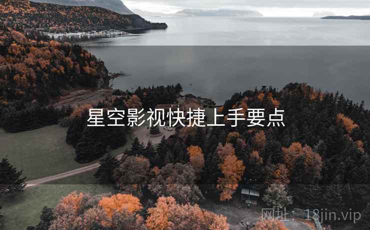 星空影视快捷上手要点 星空影视快捷上手要点