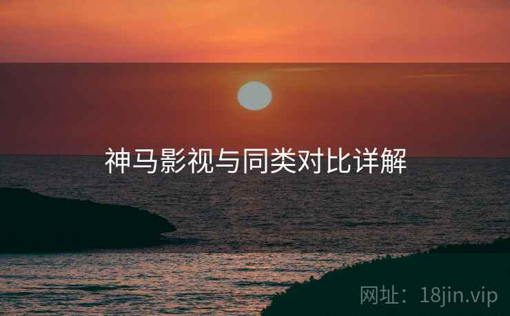 神马影视与同类对比详解