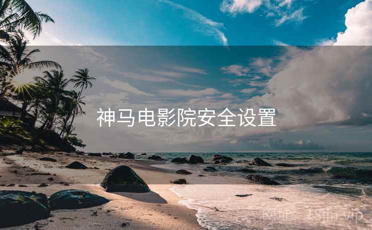 神马电影院安全设置