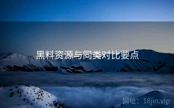 黑料资源与同类对比要点