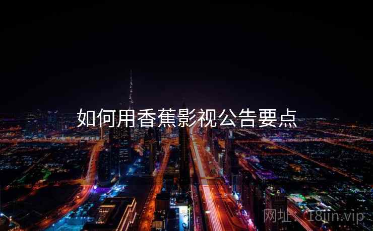 如何用香蕉影视公告要点 如何用香蕉影视公告要点