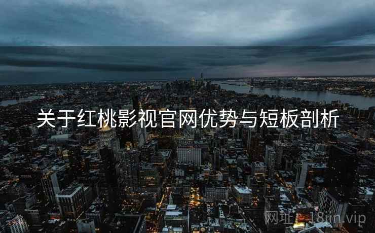 关于红桃影视官网优势与短板剖析