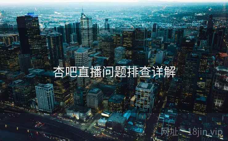 杏吧直播问题排查详解