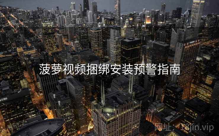 菠萝视频捆绑安装预警指南