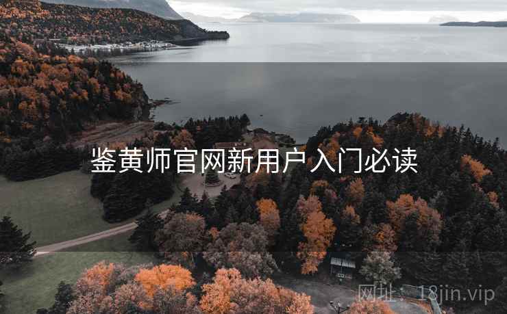 鉴黄师官网新用户入门必读 鉴黄师官网新用户入门必读