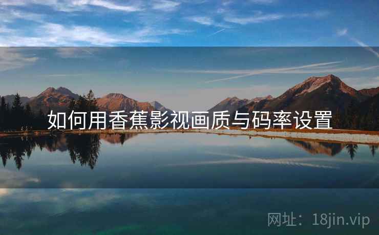 如何用香蕉影视画质与码率设置 如何用香蕉影视画质与码率设置