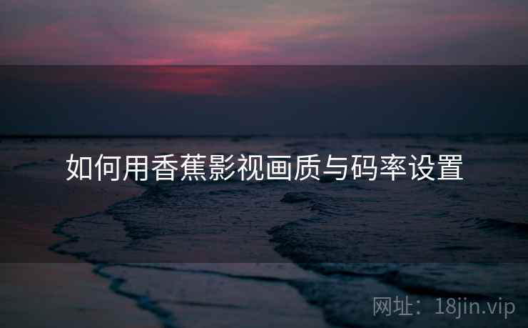 如何用香蕉影视画质与码率设置