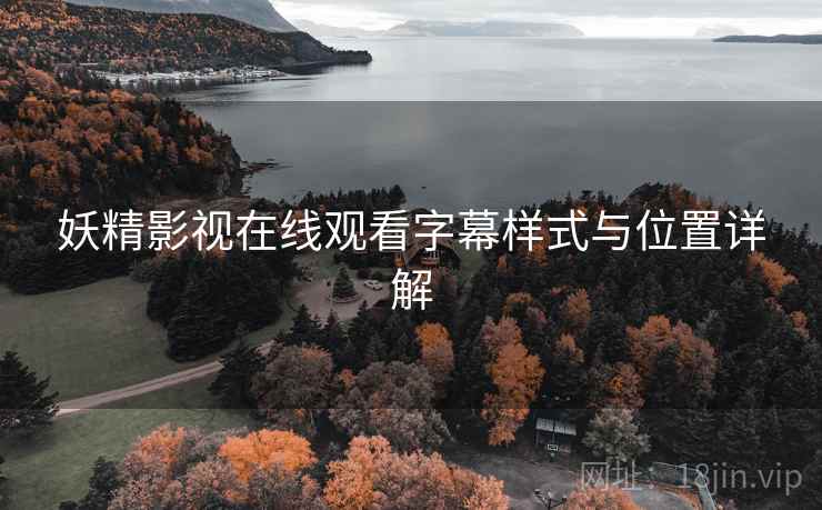 妖精影视在线观看字幕样式与位置详解