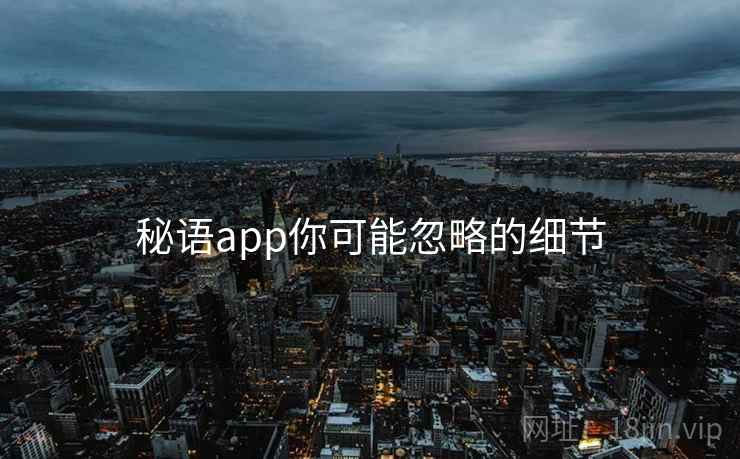 秘语app你可能忽略的细节 秘语app你可能忽略的细节