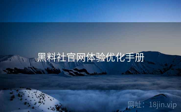 黑料社官网体验优化手册 黑料社官网体验优化手册