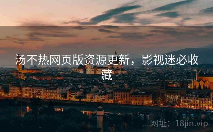 汤不热网页版资源更新,影视迷必收藏 汤不热网页版资源更新,影视迷必收藏