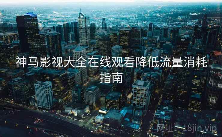 神马影视大全在线观看降低流量消耗指南