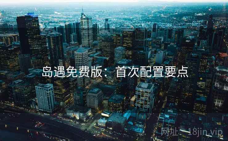 岛遇免费版:首次配置要点 岛遇免费版:首次配置要点