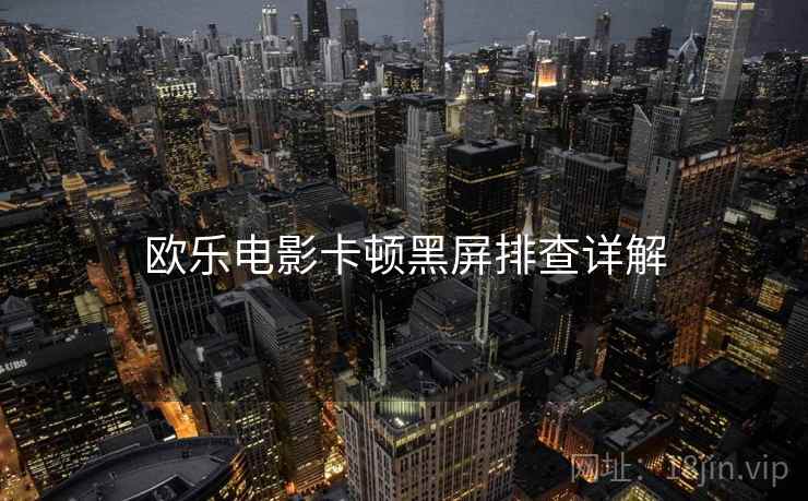 欧乐电影卡顿黑屏排查详解