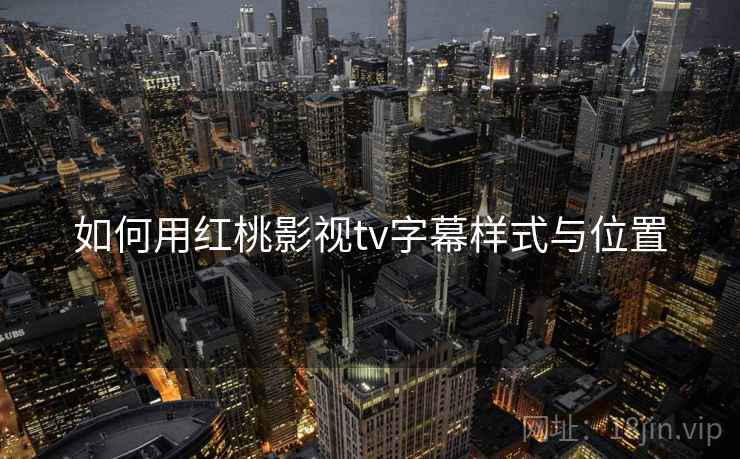 如何用红桃影视tv字幕样式与位置 如何用红桃影视tv字幕样式与位置