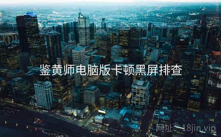 鉴黄师电脑版卡顿黑屏排查