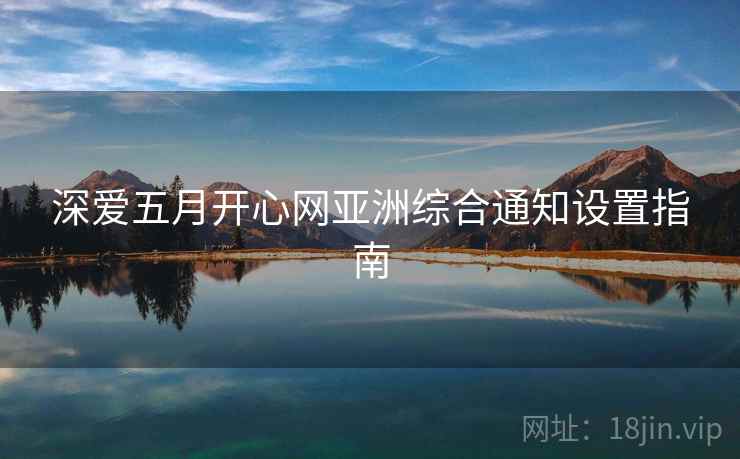 深爱五月开心网亚洲综合通知设置指南