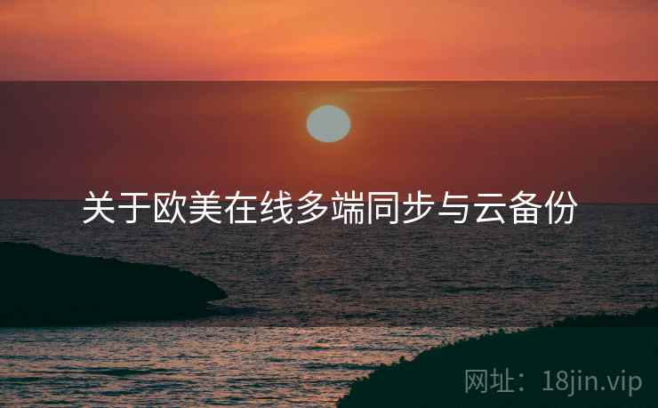 关于欧美在线多端同步与云备份