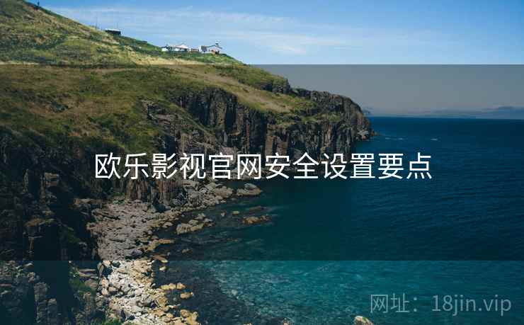 欧乐影视官网安全设置要点