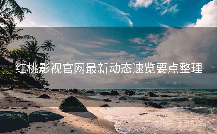 红桃影视官网最新动态速览要点整理