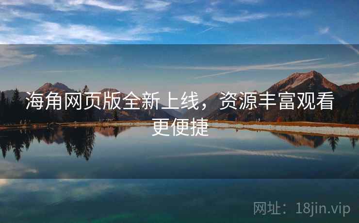 海角网页版全新上线，资源丰富观看更便捷