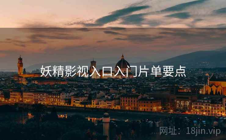 妖精影视入口入门片单要点
