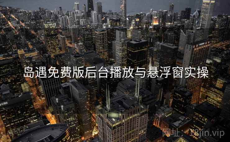 岛遇免费版后台播放与悬浮窗实操